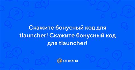 Ответы Mail.ru: Скажите бонусный код для tlauncher! Скажите .